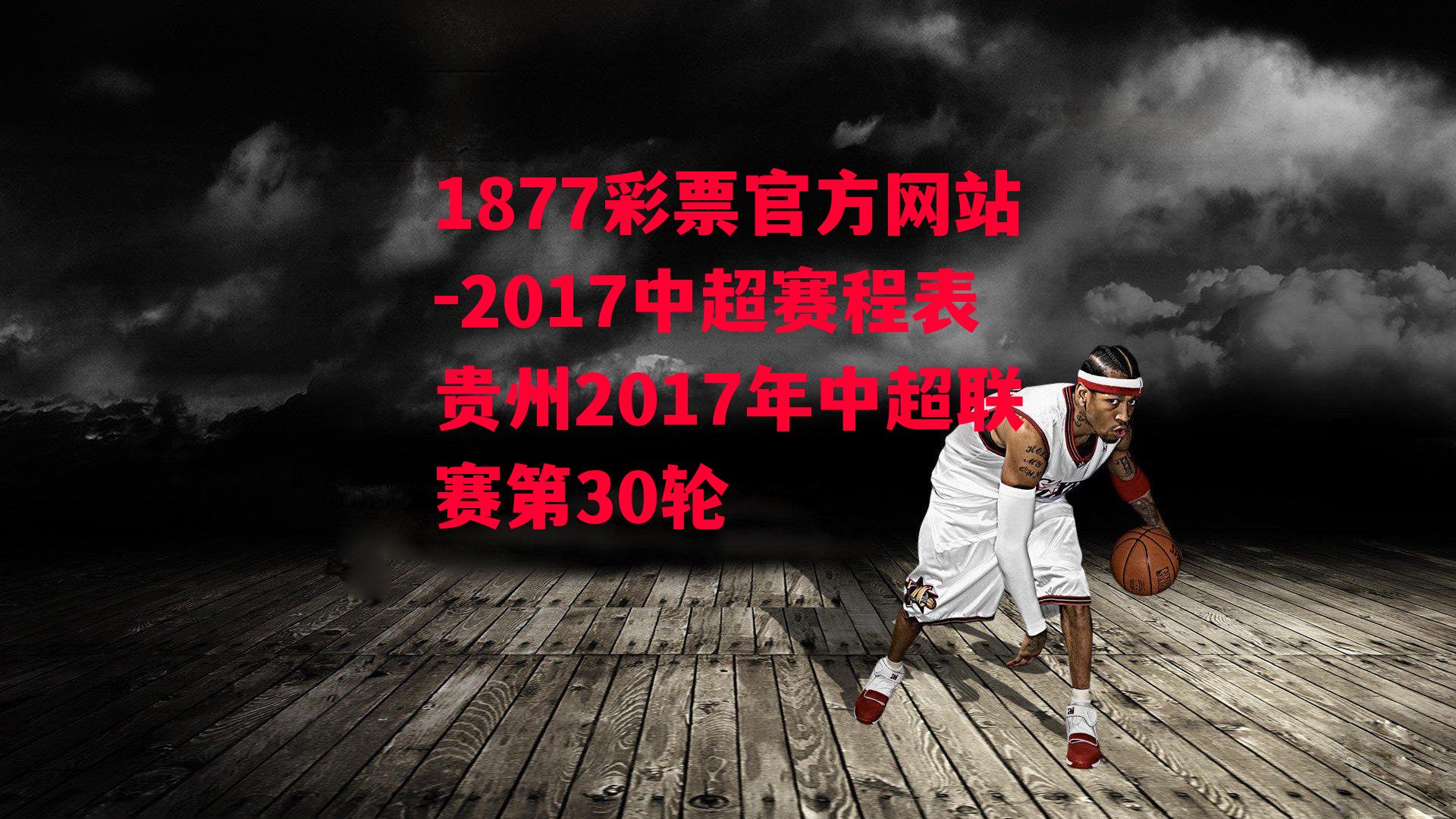 1877彩票官方网站-2017中超赛程表贵州2017年中超联赛第30轮